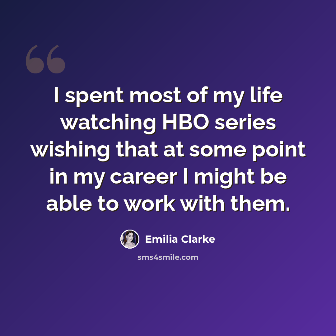 “I spent most of my life watching HBO series wishing that at some point in my career I might be able to work with them.” quote by Emilia Clarke