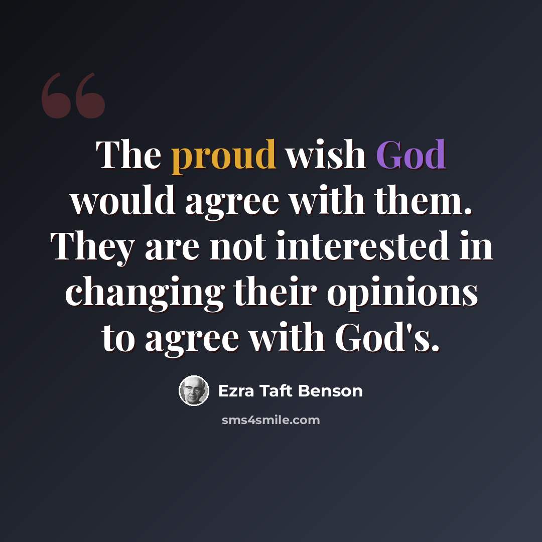 “The proud wish God would agree with them. They are not interested in changing their opinions to agree with God's.” quote by Ezra Taft Benson