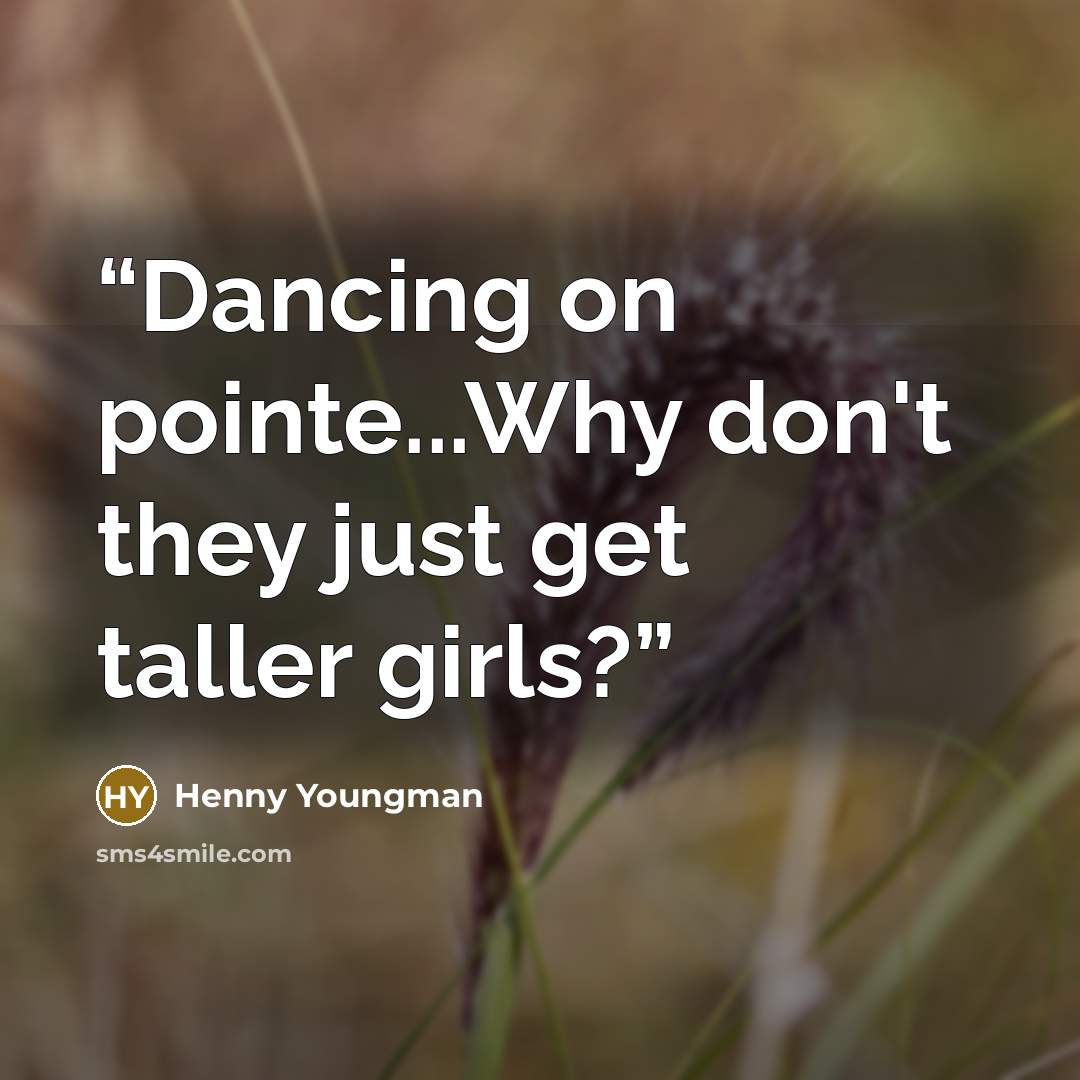 “Dancing on pointe...Why don't they just get taller girls?” quote by Henny Youngman