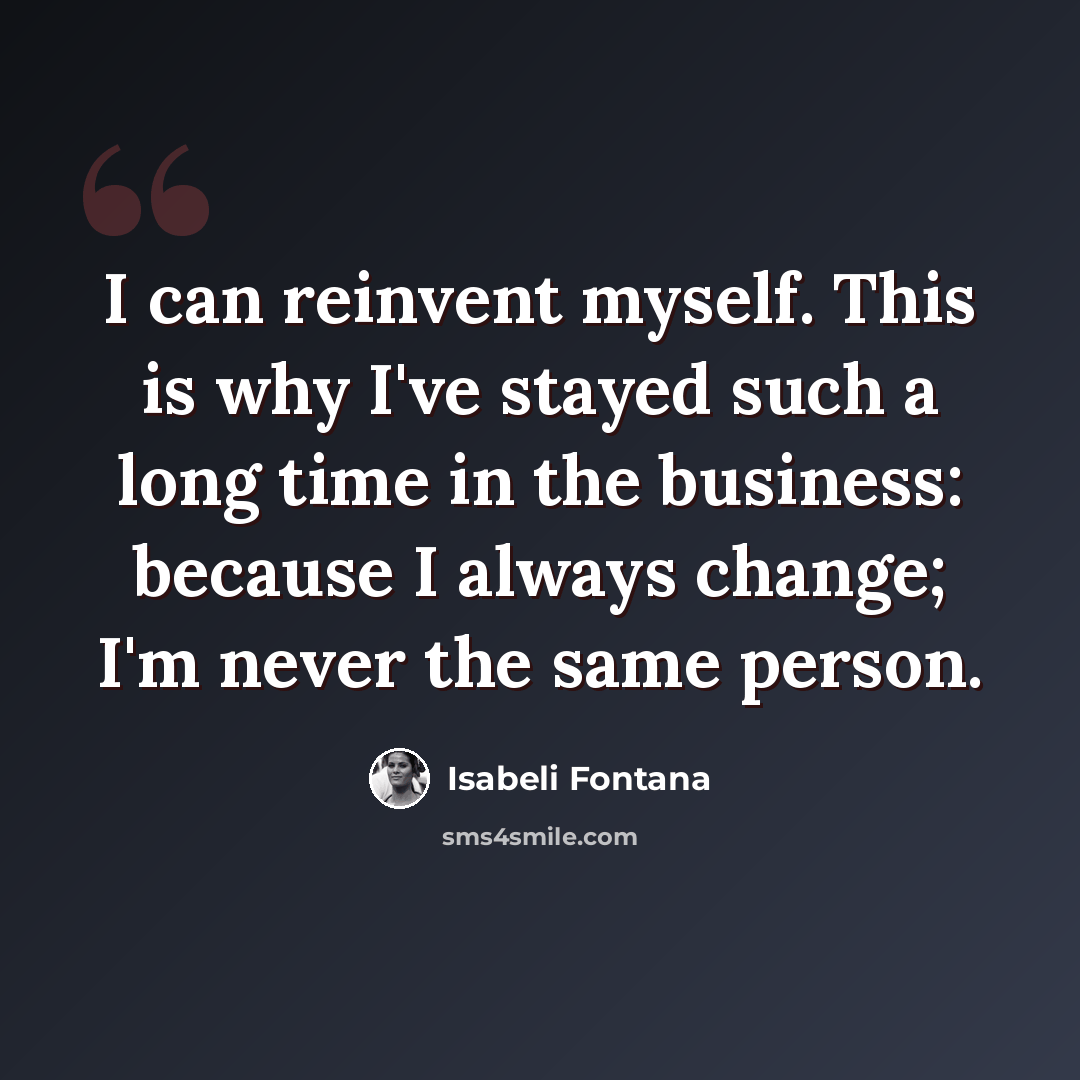 “I can reinvent myself. This is why I've stayed such a long time in the business: because I always change; I'm never the same person.” quote by Isabeli Fontana