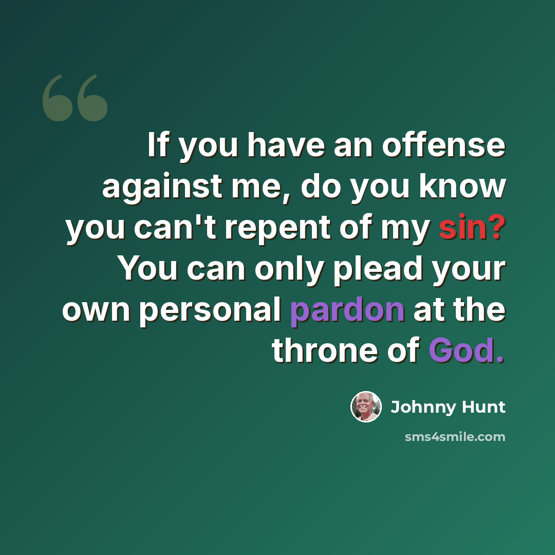 “If you have an offense against me, do you know you can't repent of my sin? You can only plead your own personal pardon at the throne of God.” quote by Johnny Hunt