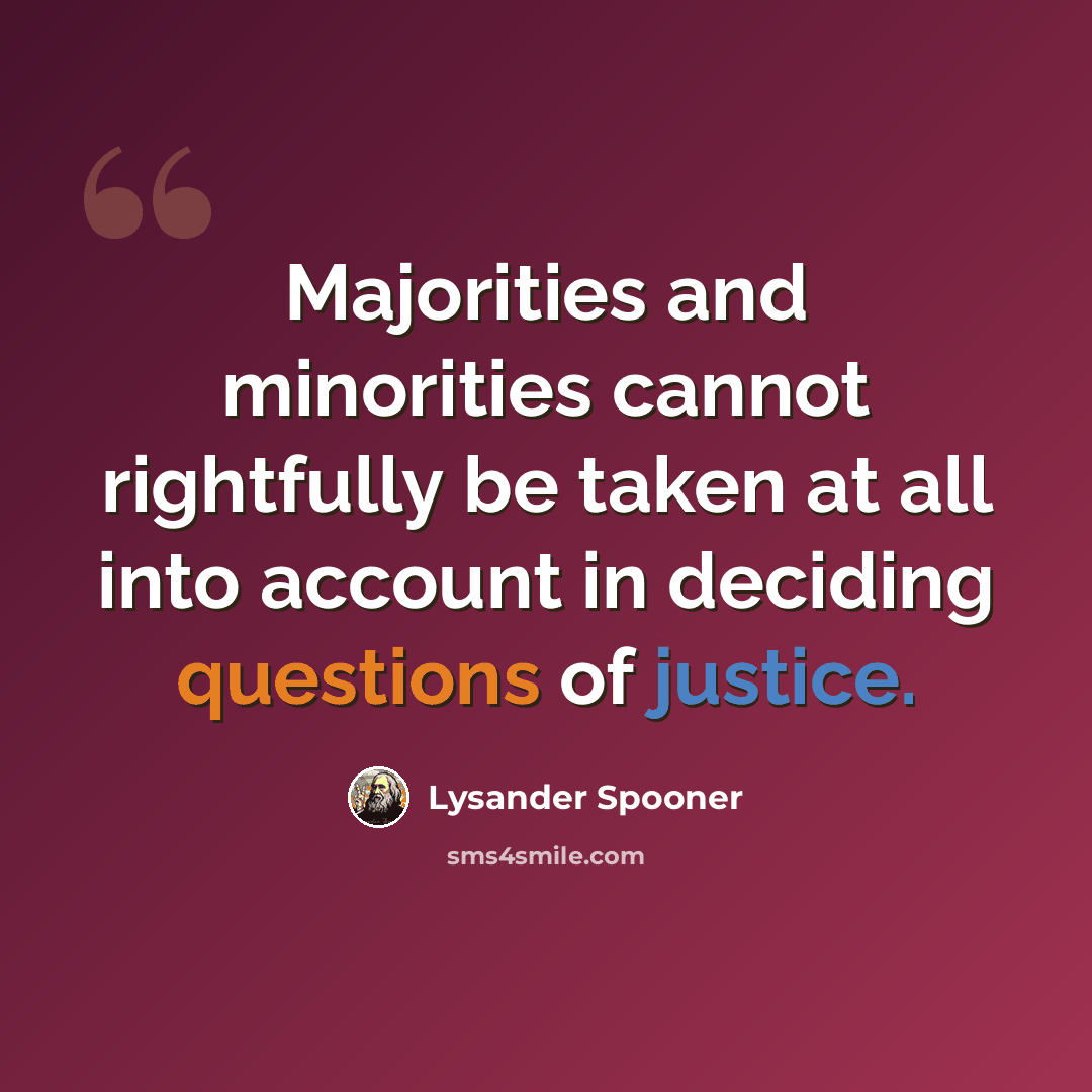 “Majorities and minorities cannot rightfully be taken at all into account in deciding questions of justice.” quote by Lysander Spooner
