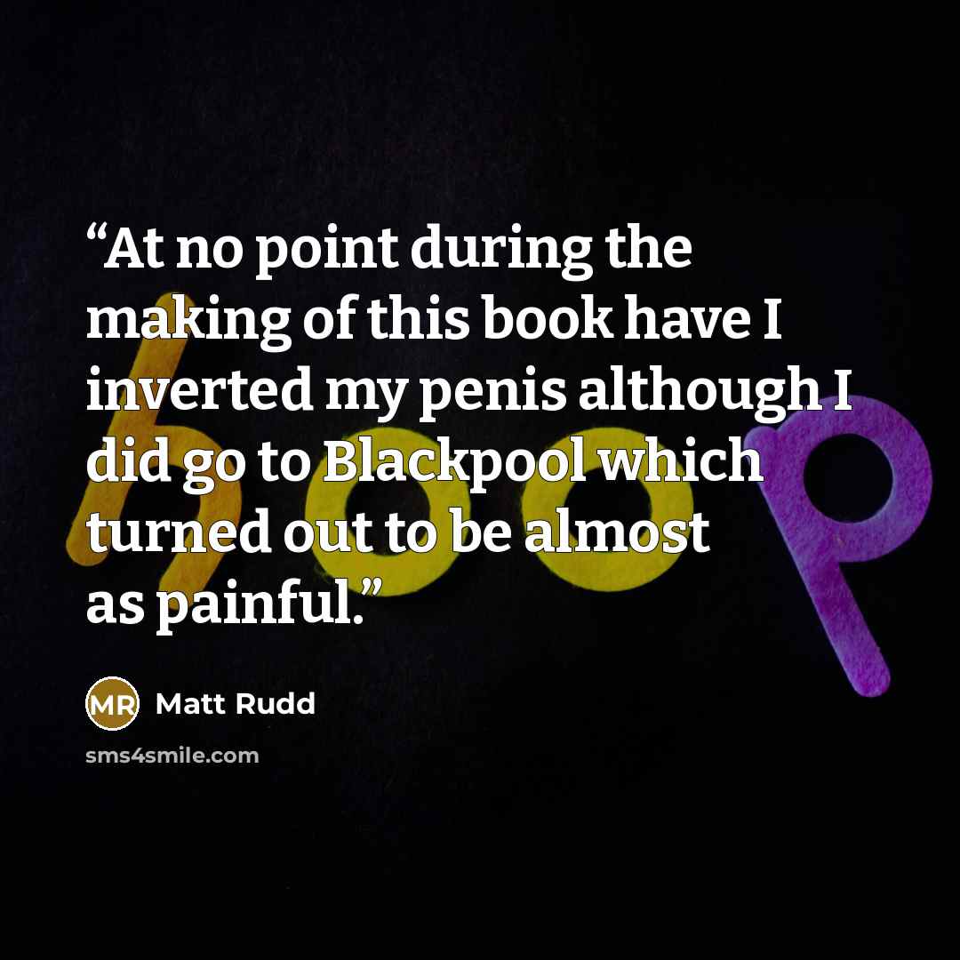 “At no point during the making of this book have I inverted my penis although I did go to Blackpool which turned out to be almost as painful.” quote by Matt Rudd
