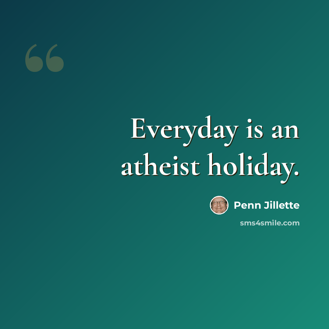 “Everyday is an atheist holiday.” quote by Penn Jillette