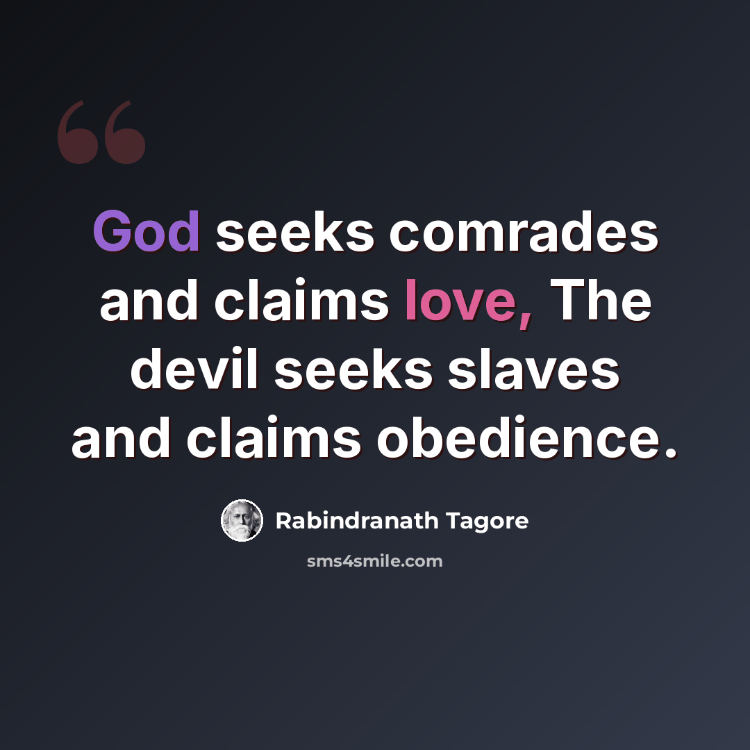 “God seeks comrades and claims love, The devil seeks slaves and claims obedience.” quote by Rabindranath Tagore