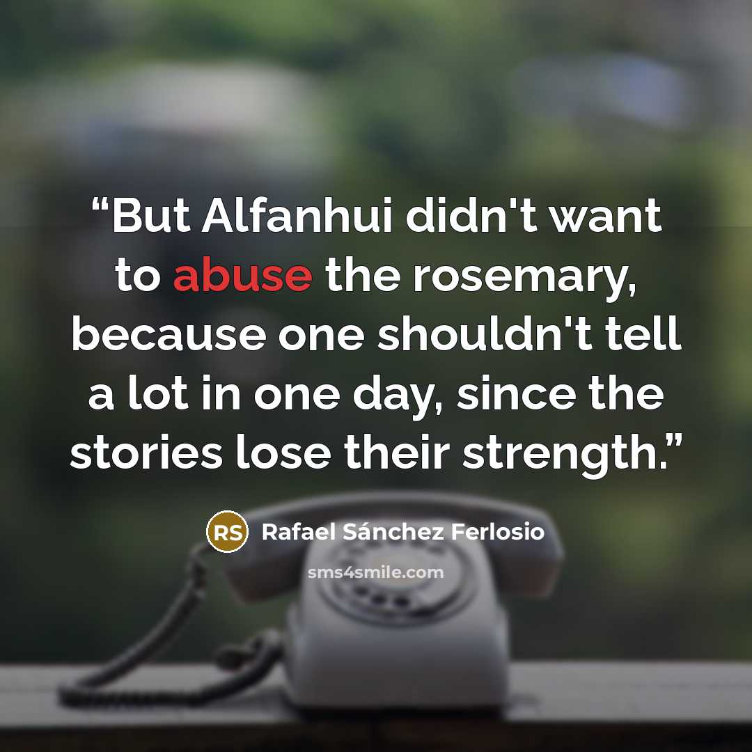 “But Alfanhui didn't want to abuse the rosemary, because one shouldn't tell a lot in one day, since the stories lose their strength.” quote by Rafael Sánchez Ferlosio