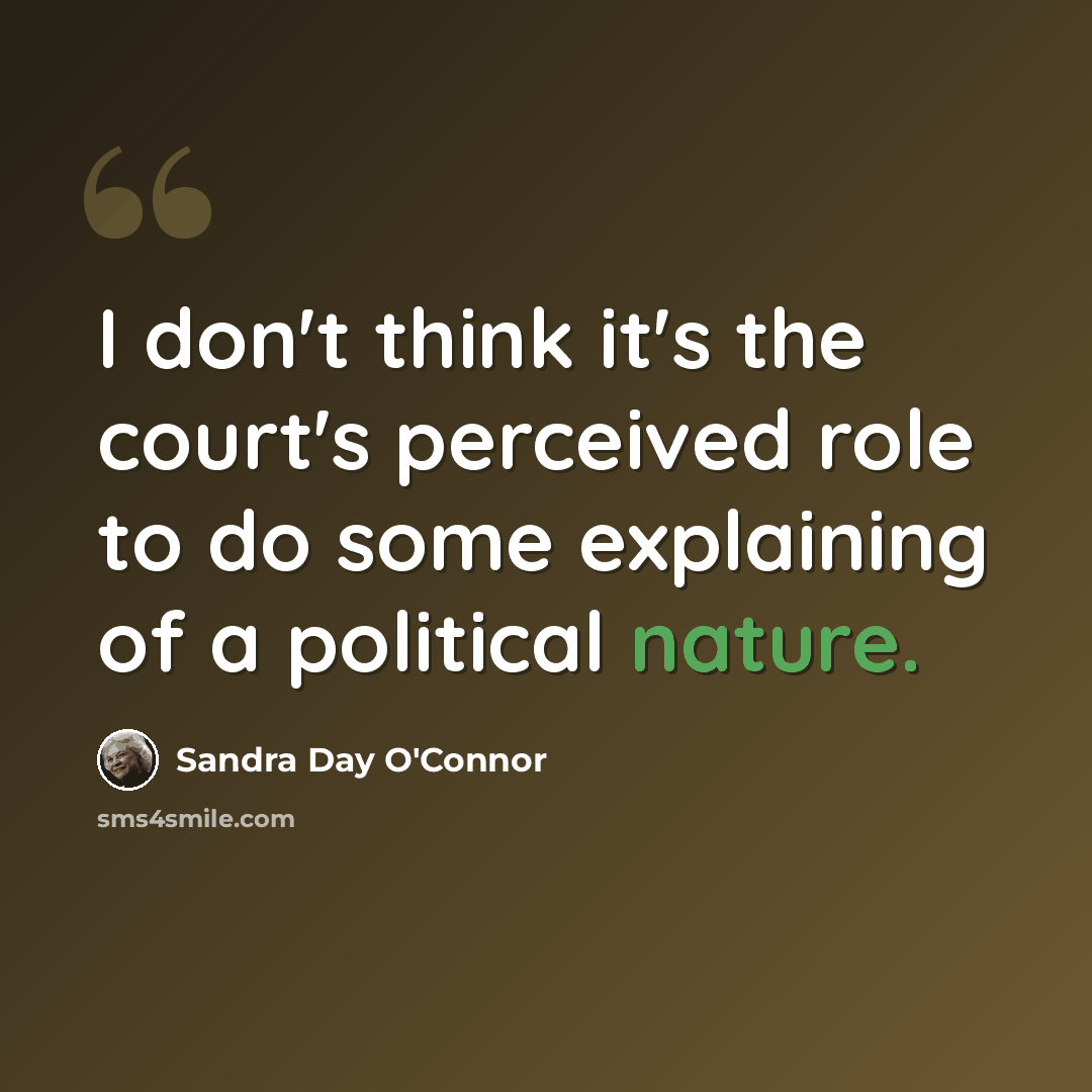 “I don't think it's the court's perceived role to do some explaining of a political nature.” quote by Sandra Day O'Connor