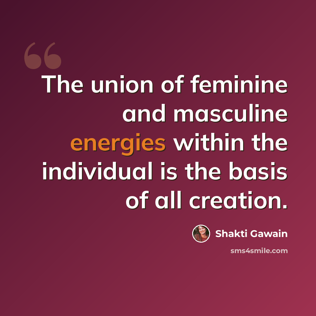 “The union of feminine and masculine energies within the individual is the basis of all creation.” quote by Shakti Gawain