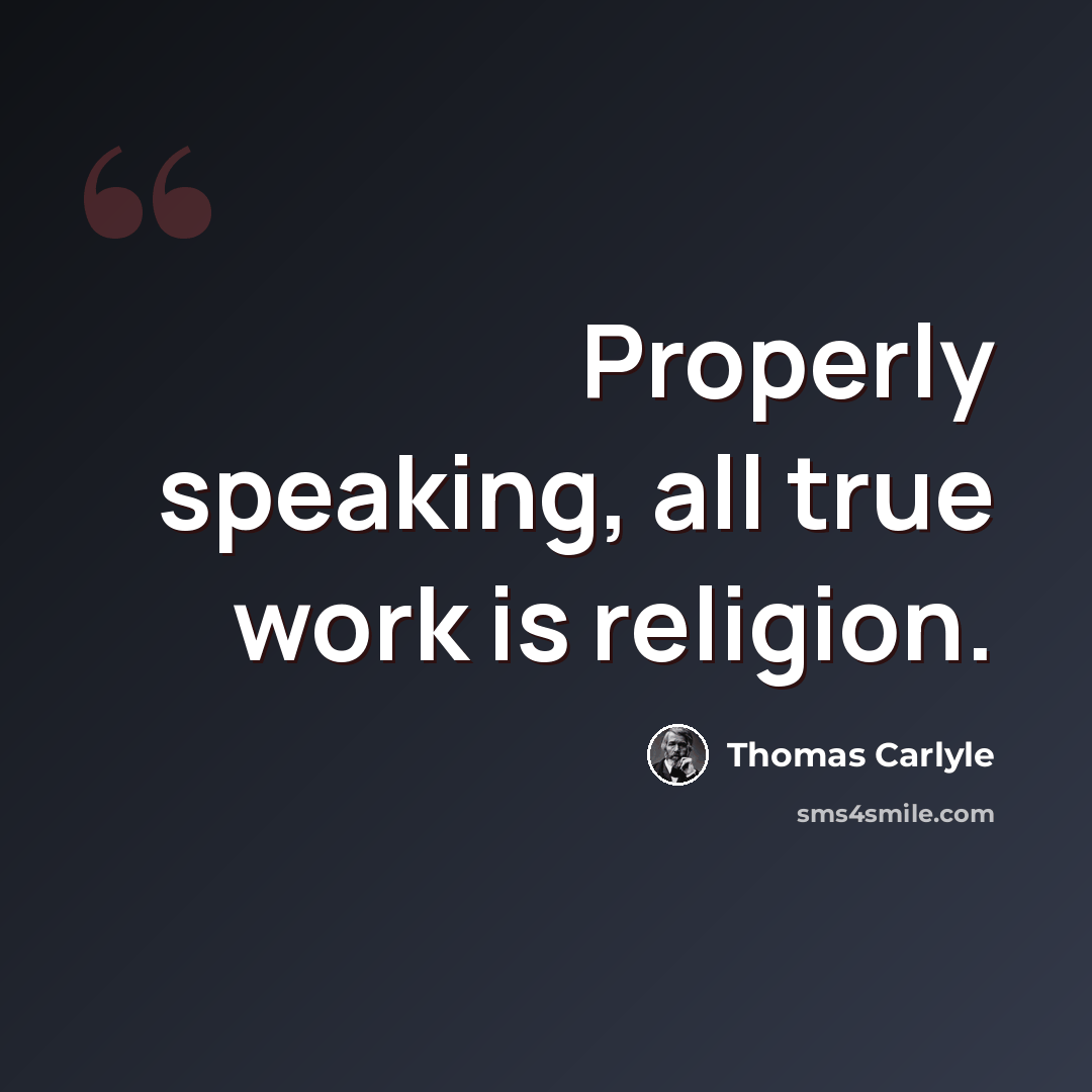 “Properly speaking, all true work is religion.” quote by Thomas Carlyle