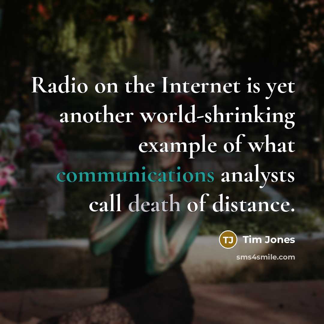 “Radio on the Internet is yet another world-shrinking example of what communications analysts call death of distance.” quote by Tim Jones