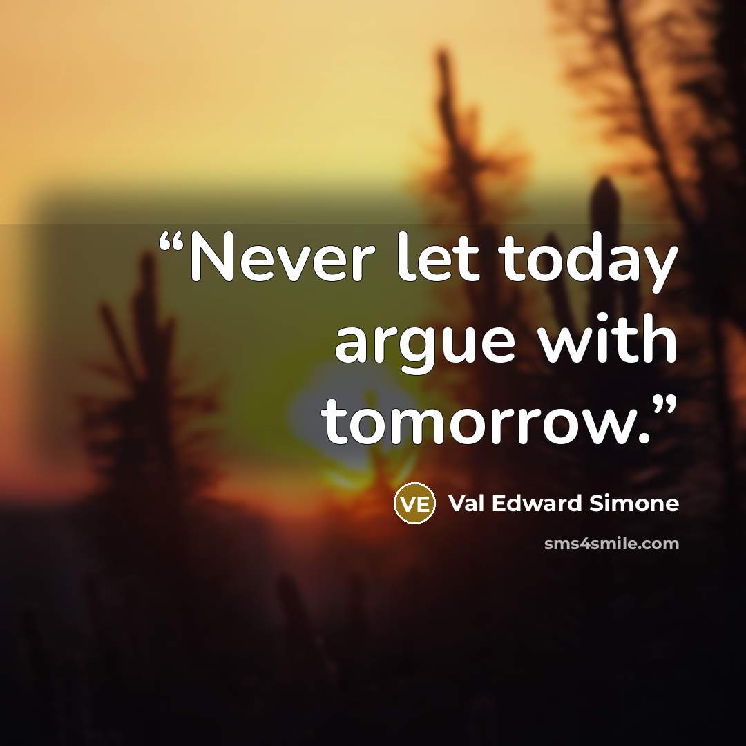 “Never let today argue with tomorrow.” quote by Val Edward Simone