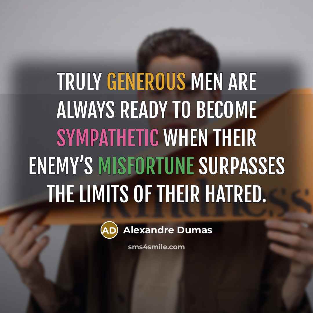“Truly generous men are always ready to become sympathetic when their enemy’s misfortune surpasses the limits of their hatred.” quote by Alexandre Dumas