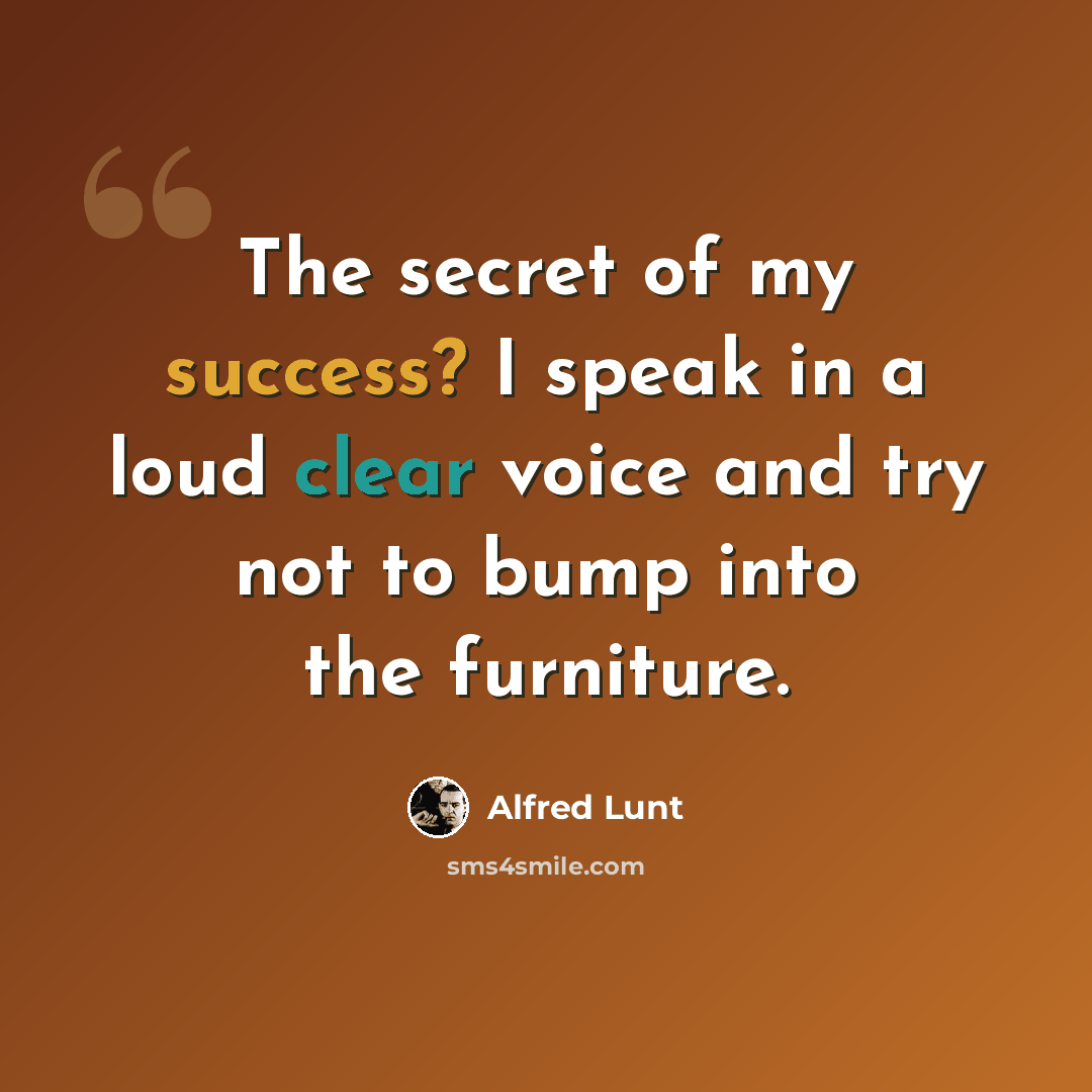 “The secret of my success? I speak in a loud clear voice and try not to bump into the furniture.” quote by Alfred Lunt