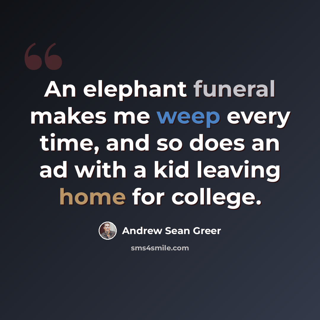 “An elephant funeral makes me weep every time, and so does an ad with a kid leaving home for college.” quote by Andrew Sean Greer