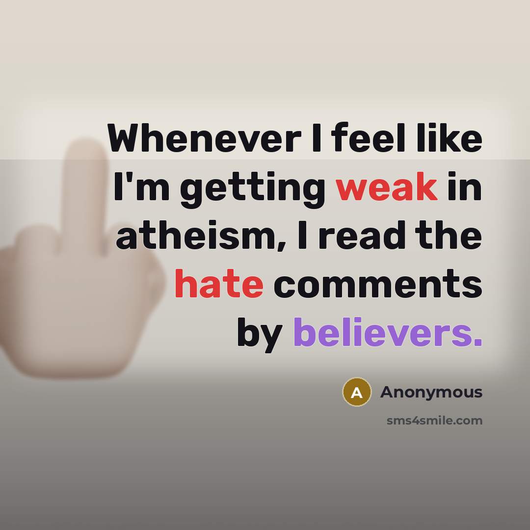 “Whenever I feel like I'm getting weak in atheism, I read the hate comments by believers.” quote by Anonymous
