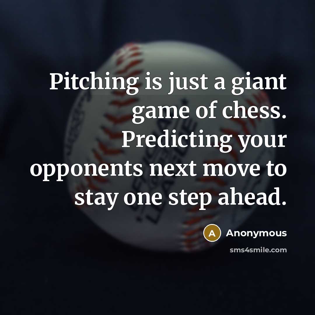 “Pitching is just a giant game of chess. Predicting your opponents next move to stay one step ahead.” quote by Anonymous