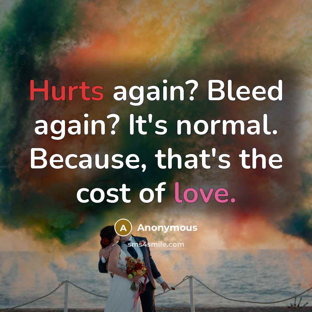 “Hurts again? Bleed again? It's normal. Because, that's the cost of love.” quote by Anonymous