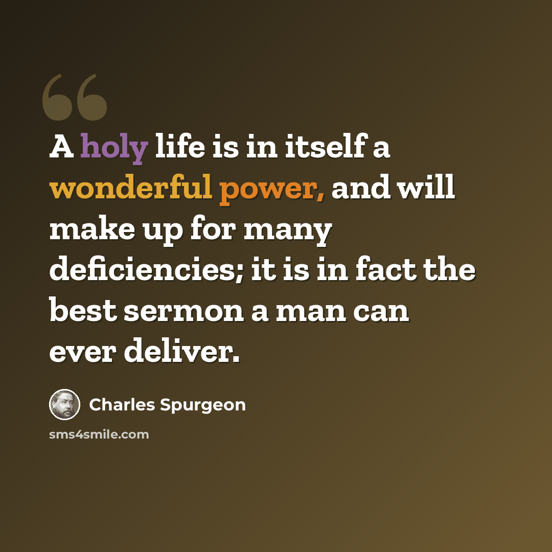“A holy life is in itself a wonderful power, and will make up for many deficiencies; it is in fact the best sermon a man can ever deliver.” quote by Charles Spurgeon