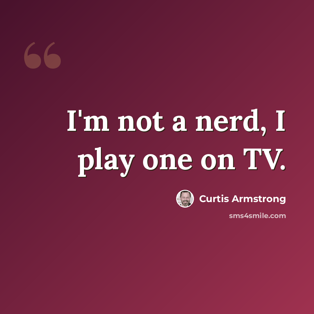 “I'm not a nerd, I play one on TV.” quote by Curtis Armstrong
