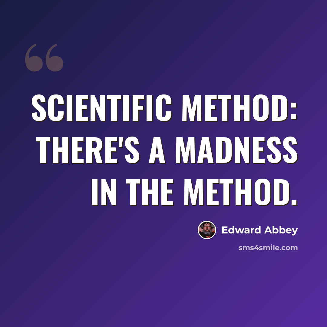 “Scientific method: There's a madness in the method.” quote by Edward Abbey