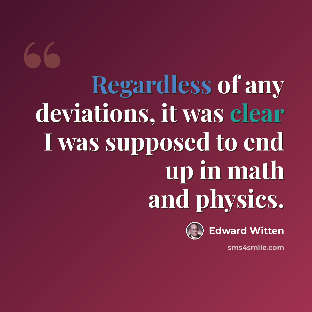 “Regardless of any deviations, it was clear I was supposed to end up in math and physics.” quote by Edward Witten