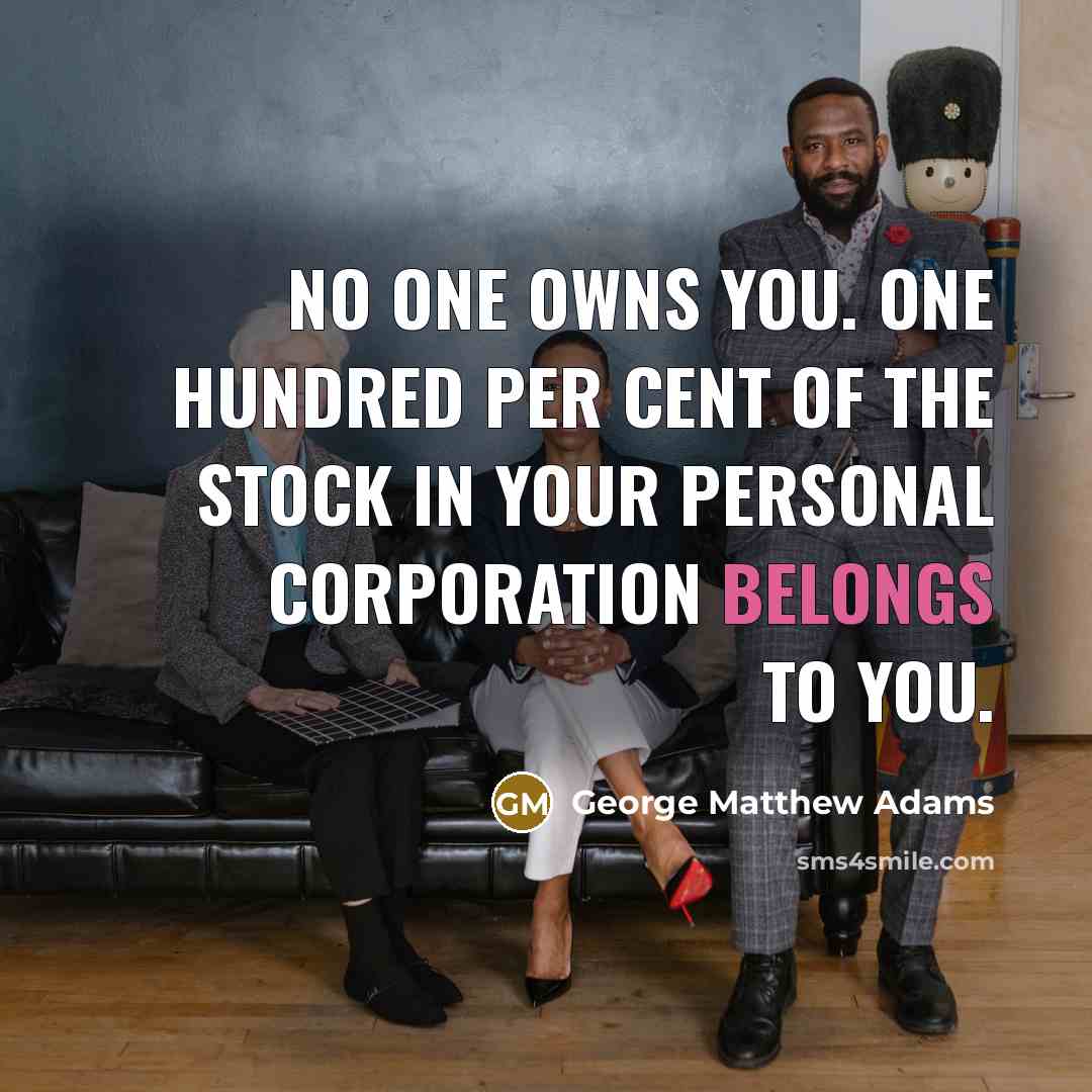 “No one owns you. One hundred per cent of the stock in your personal corporation belongs to you.” quote by George Matthew Adams