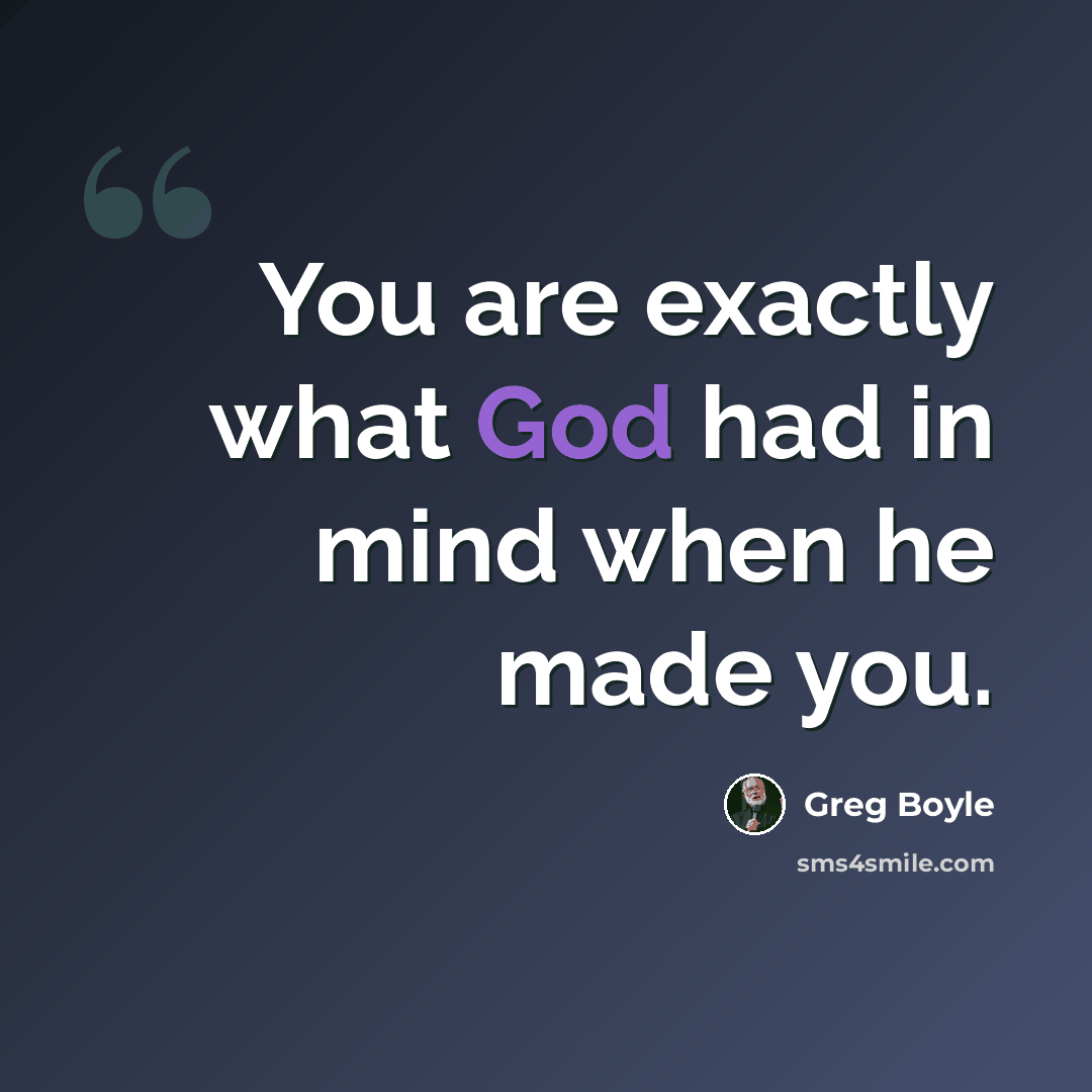 “You are exactly what God had in mind when he made you.” quote by Greg Boyle