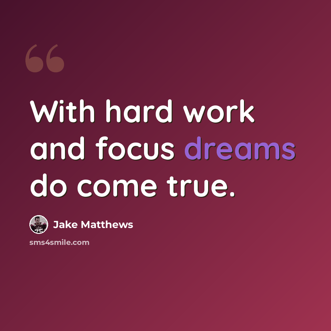 “With hard work and focus dreams do come true.” quote by Jake Matthews