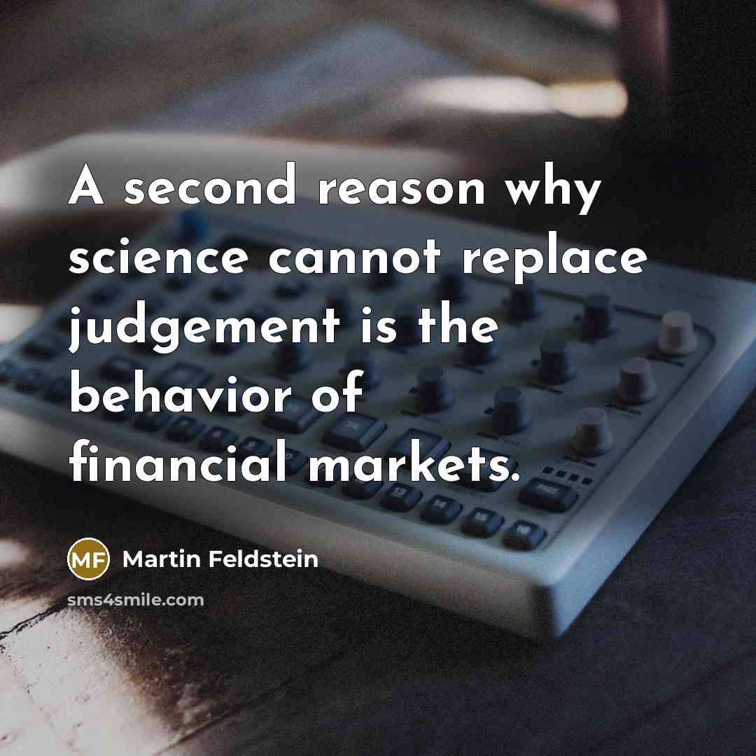 “A second reason why science cannot replace judgement is the behavior of financial markets.” quote by Martin Feldstein