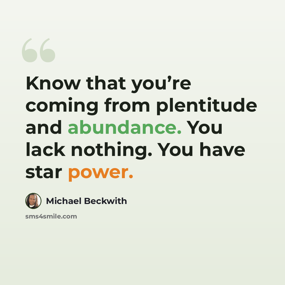 “Know that you’re coming from plentitude and abundance. You lack nothing. You have star power.” quote by Michael Beckwith