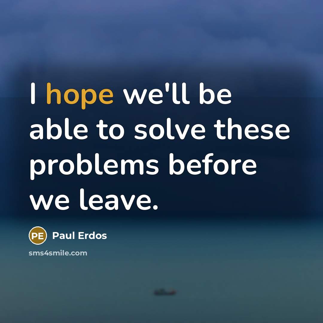 “I hope we'll be able to solve these problems before we leave.” quote by Paul Erdos