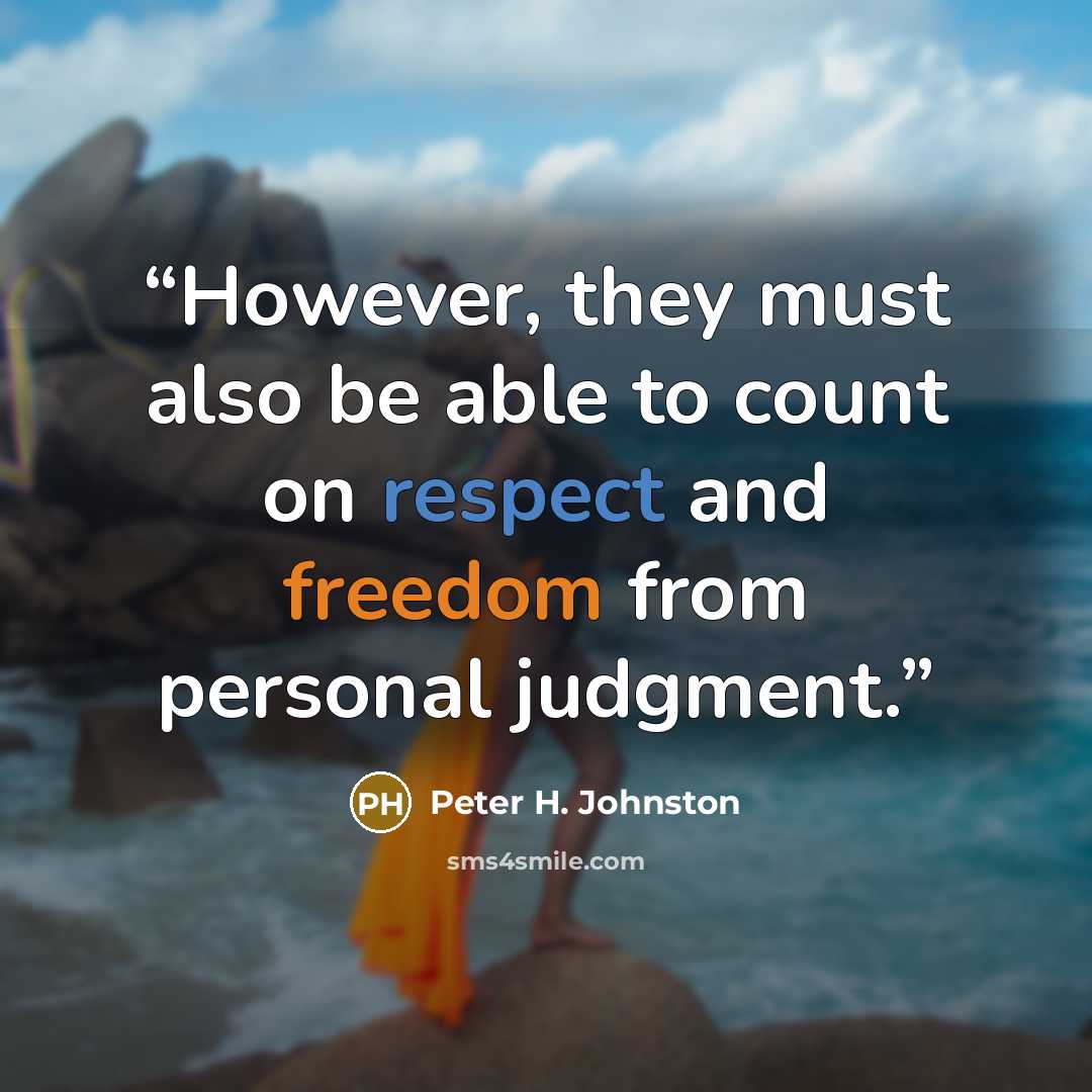“However, they must also be able to count on respect and freedom from personal judgment.” quote by Peter H. Johnston