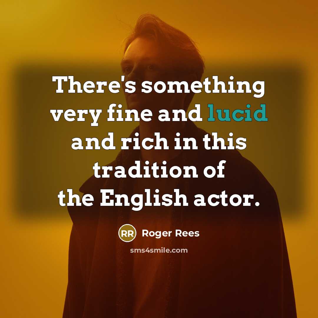 “There's something very fine and lucid and rich in this tradition of the English actor.” quote by Roger Rees
