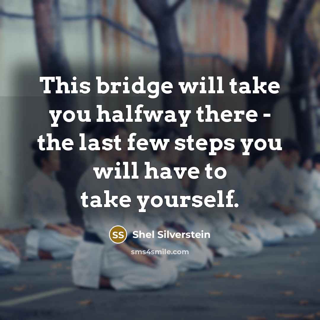 “This bridge will take you halfway there - the last few steps you will have to take yourself.” quote by Shel Silverstein