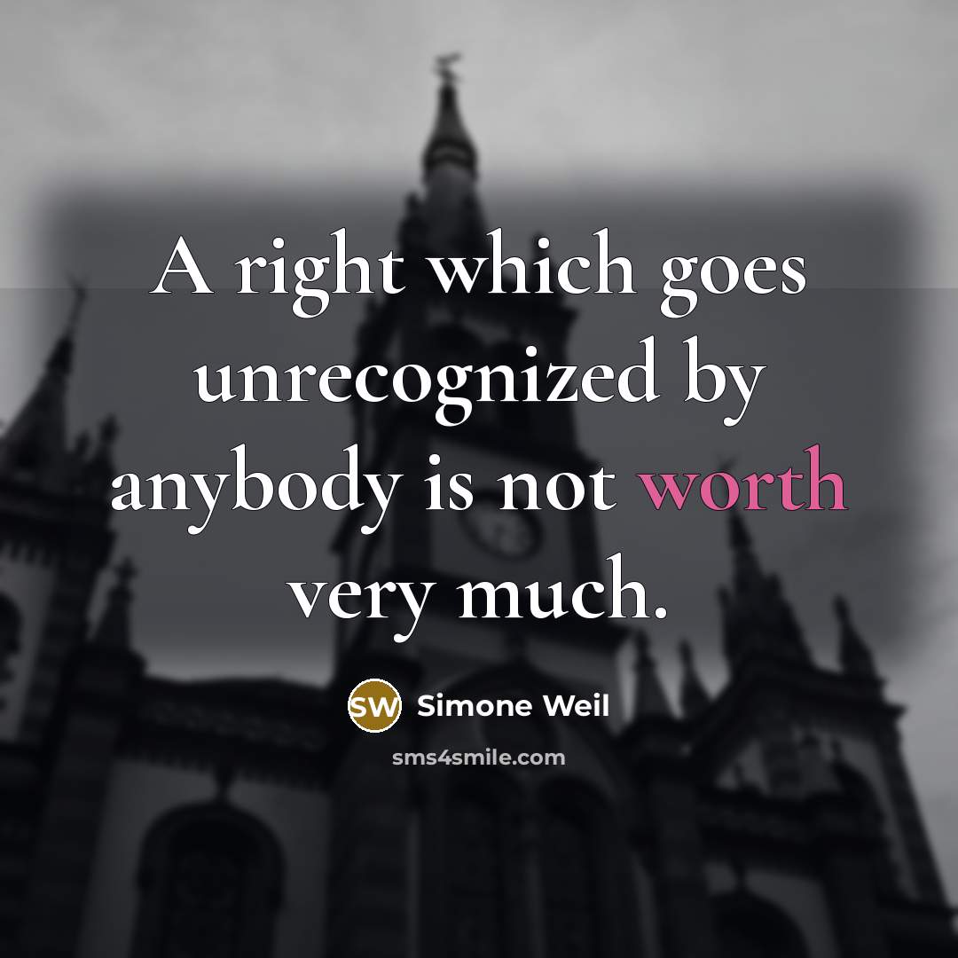 “A right which goes unrecognized by anybody is not worth very much.” quote by Simone Weil