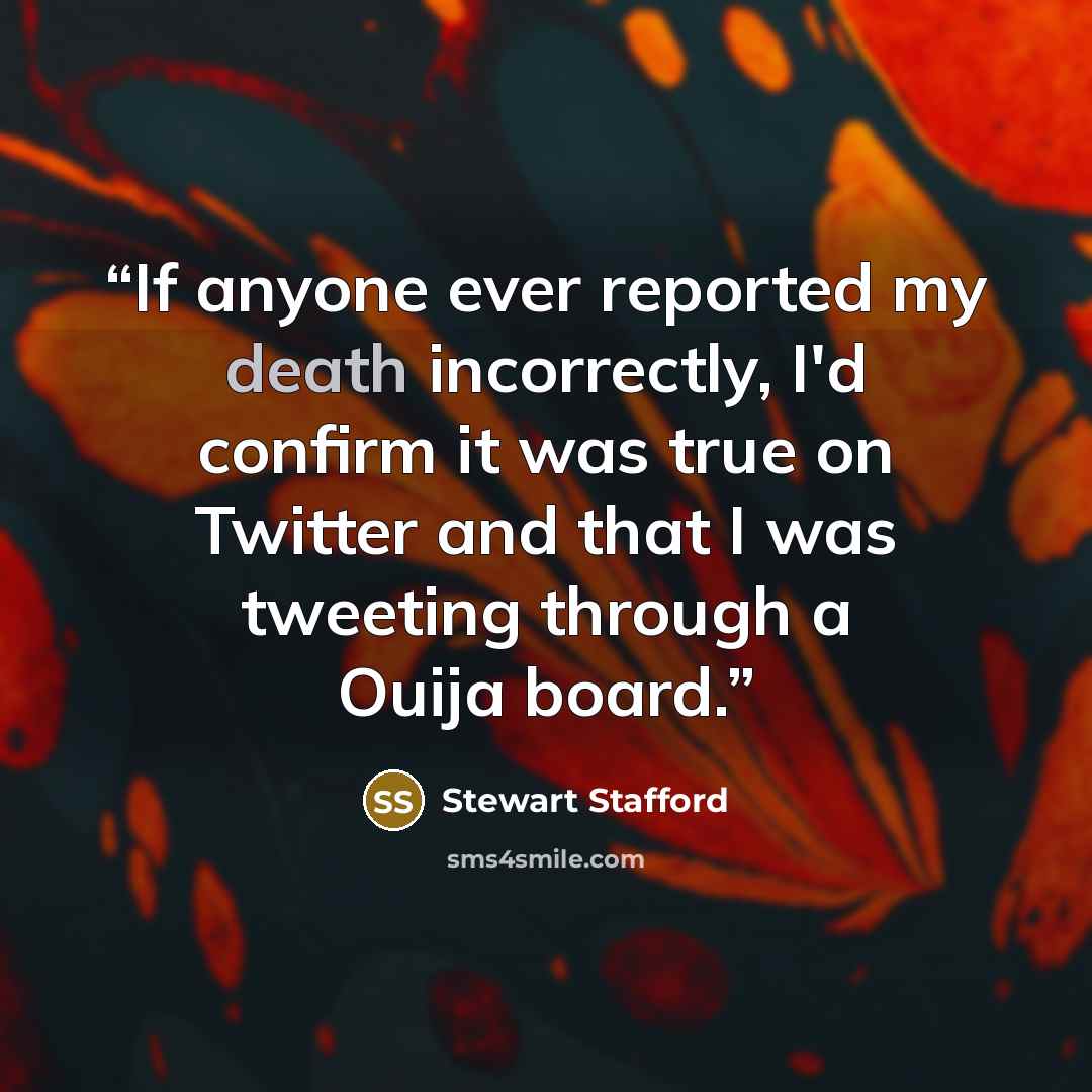 “If anyone ever reported my death incorrectly, I'd confirm it was true on Twitter and that I was tweeting through a Ouija board.” quote by Stewart Stafford