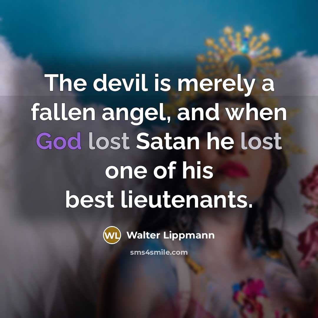 “The devil is merely a fallen angel, and when God lost Satan he lost one of his best lieutenants.” quote by Walter Lippmann