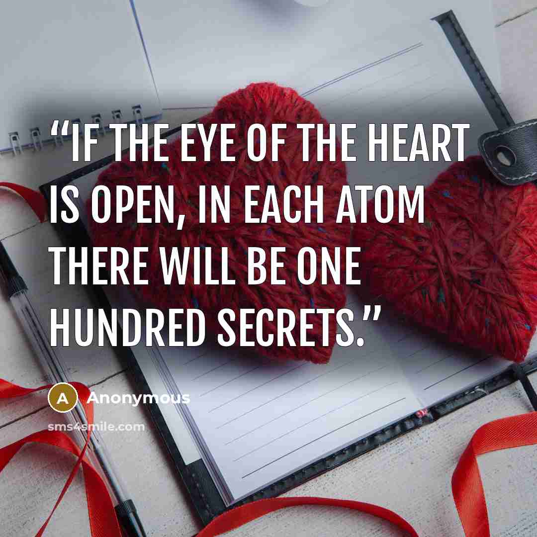 “If the eye of the heart is open, in each atom there will be one hundred secrets.” quote by Anonymous
