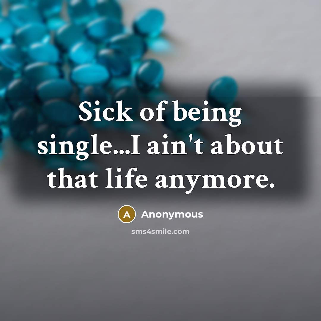 “Sick of being single...I ain't about that life anymore.” quote by Anonymous