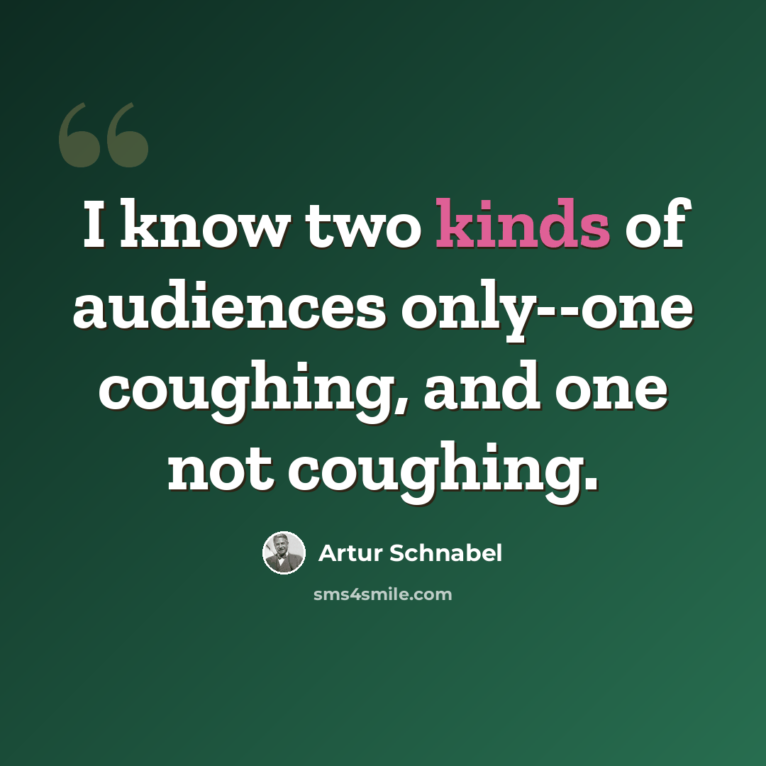 “I know two kinds of audiences only--one coughing, and one not coughing.” quote by Artur Schnabel