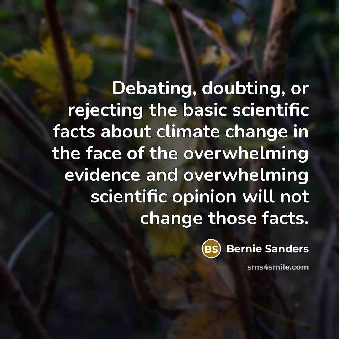 “Debating, doubting, or rejecting the basic scientific facts about climate change in the face of the overwhelming evidence and overwhelming scientific opinion will not change those facts.” quote by Bernie Sanders