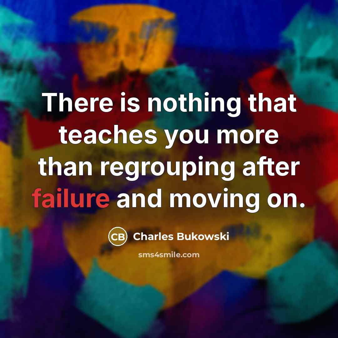 “There is nothing that teaches you more than regrouping after failure and moving on.” quote by Charles Bukowski