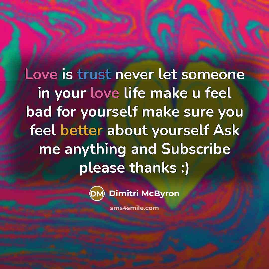 “Love is trust never let someone in your love life make u feel bad for yourself make sure you feel better about yourself Ask me anything and Subscribe please thanks :)” quote by Dimitri McByron