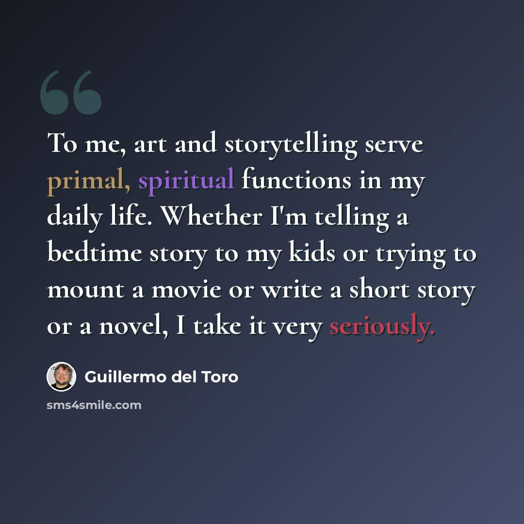 “To me, art and storytelling serve primal, spiritual functions in my daily life. Whether I'm telling a bedtime story to my kids or trying to mount a movie or write a short story or a novel, I take it very seriously.” quote by Guillermo del Toro