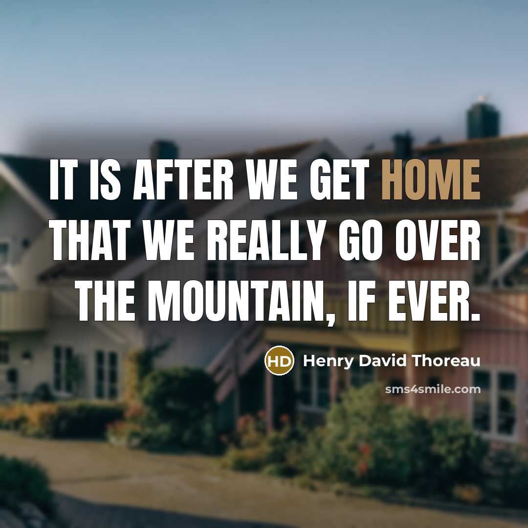 “It is after we get home that we really go over the mountain, if ever.” quote by Henry David Thoreau