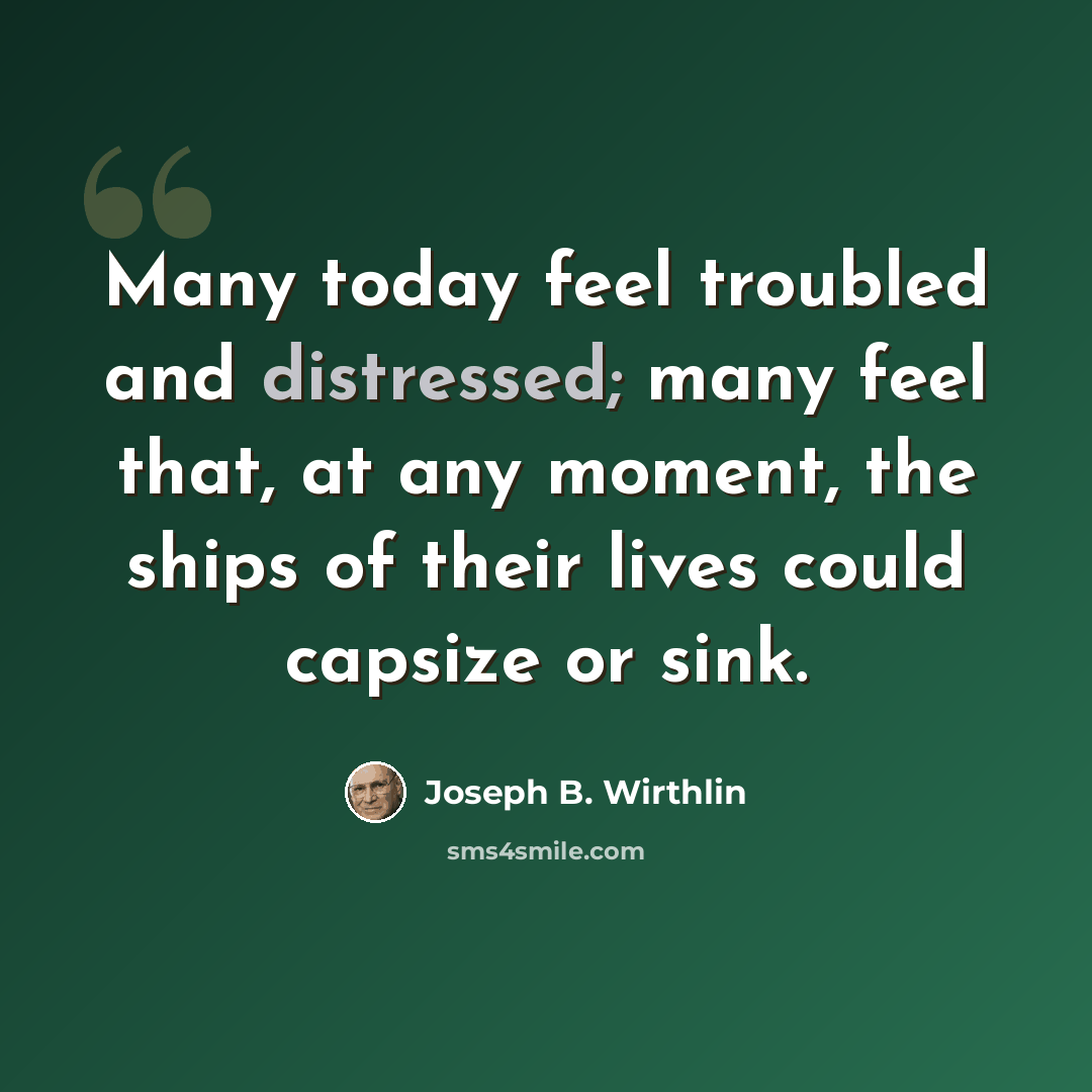 “Many today feel troubled and distressed; many feel that, at any moment, the ships of their lives could capsize or sink.” quote by Joseph B. Wirthlin
