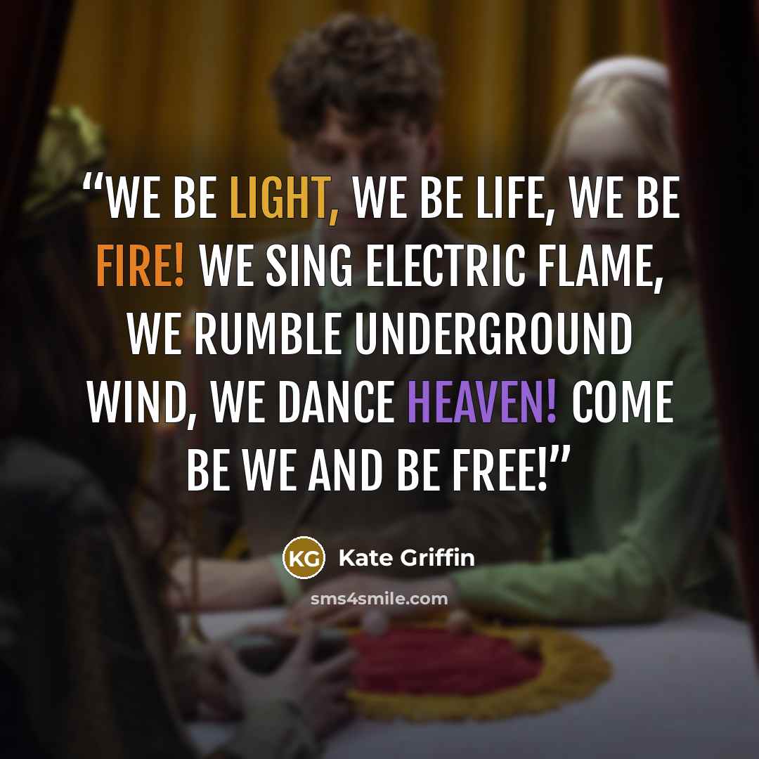 “We be light, we be life, we be fire! We sing electric flame, we rumble underground wind, we dance heaven! Come be we and be free!” quote by Kate Griffin