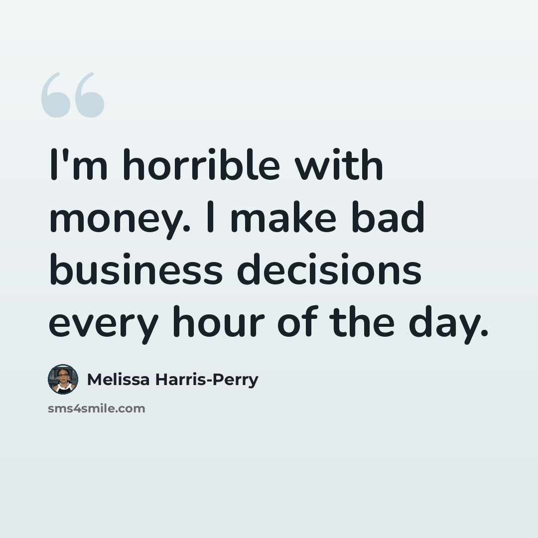 “I'm horrible with money. I make bad business decisions every hour of the day.” quote by Melissa Harris-Perry