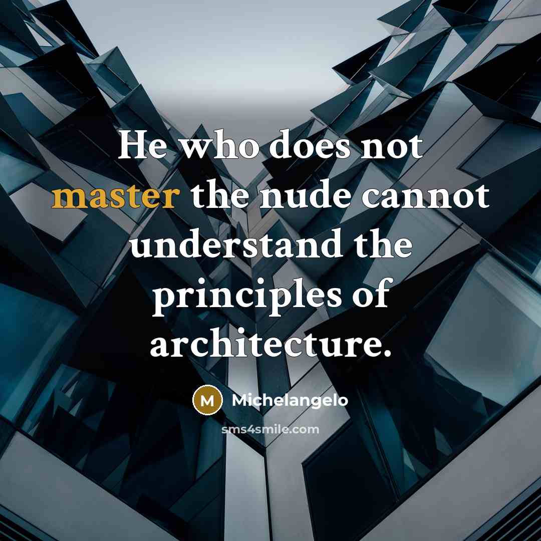 “He who does not master the nude cannot understand the principles of architecture.” quote by Michelangelo