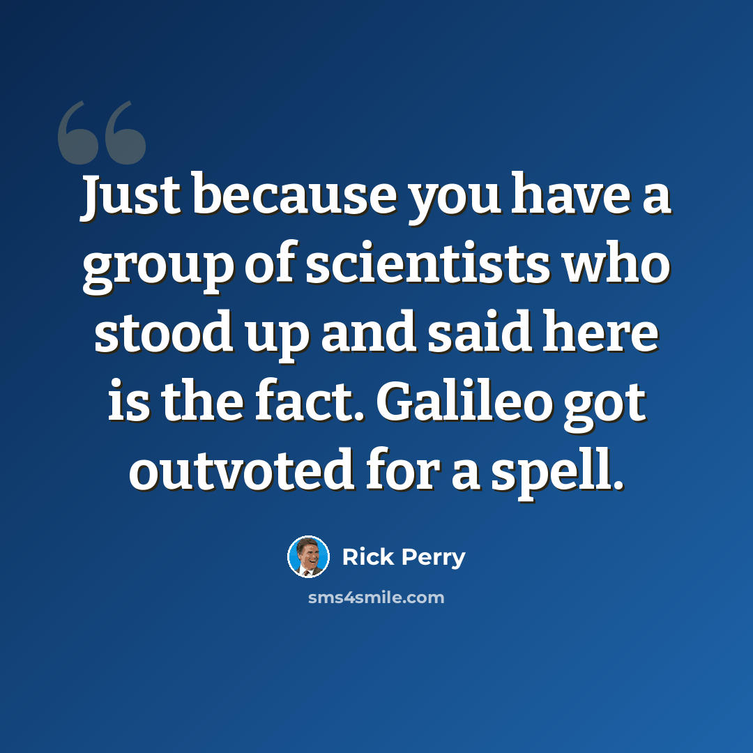 “Just because you have a group of scientists who stood up and said here is the fact. Galileo got outvoted for a spell.” quote by Rick Perry